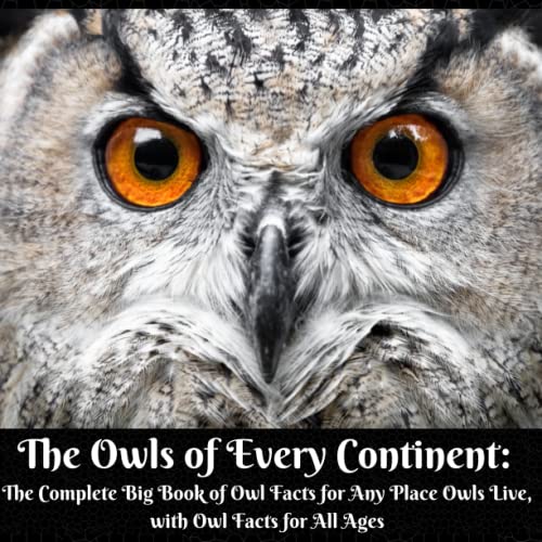 The Owls of Every Continent: The Complete Big Book of Owl Facts for Any Place Owls Live, with Owl Facts for All Ages (Animal Wonders)